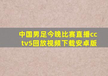 中国男足今晚比赛直播cctv5回放视频下载安卓版