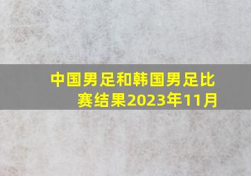 中国男足和韩国男足比赛结果2023年11月