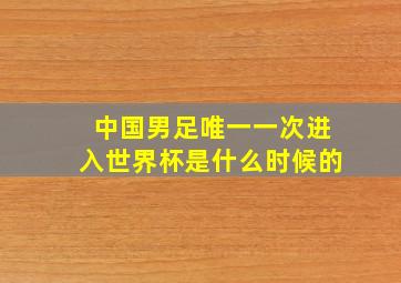 中国男足唯一一次进入世界杯是什么时候的