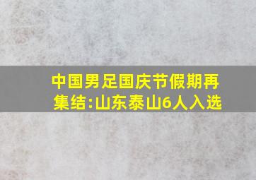 中国男足国庆节假期再集结:山东泰山6人入选