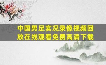 中国男足实况录像视频回放在线观看免费高清下载