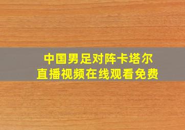 中国男足对阵卡塔尔直播视频在线观看免费