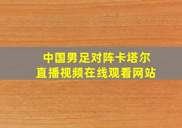 中国男足对阵卡塔尔直播视频在线观看网站