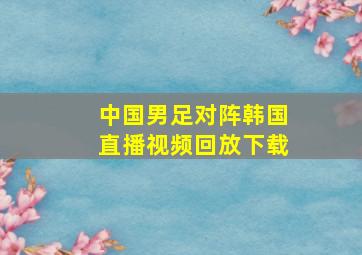 中国男足对阵韩国直播视频回放下载