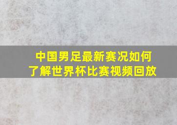 中国男足最新赛况如何了解世界杯比赛视频回放