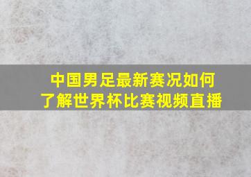 中国男足最新赛况如何了解世界杯比赛视频直播