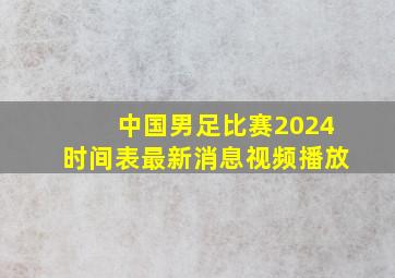 中国男足比赛2024时间表最新消息视频播放