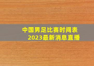 中国男足比赛时间表2023最新消息直播