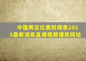 中国男足比赛时间表2023最新消息直播视频播放网站