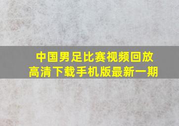 中国男足比赛视频回放高清下载手机版最新一期