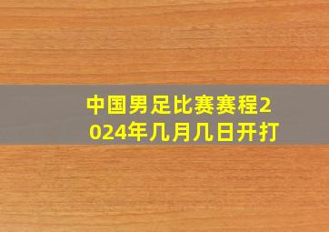 中国男足比赛赛程2024年几月几日开打