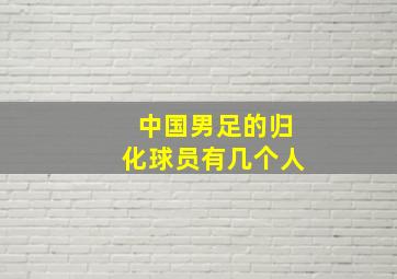 中国男足的归化球员有几个人