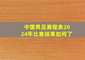 中国男足赛程表2024年比赛结果如何了