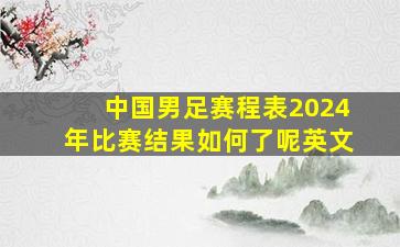 中国男足赛程表2024年比赛结果如何了呢英文