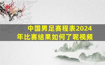 中国男足赛程表2024年比赛结果如何了呢视频