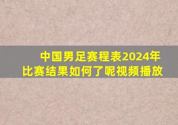 中国男足赛程表2024年比赛结果如何了呢视频播放