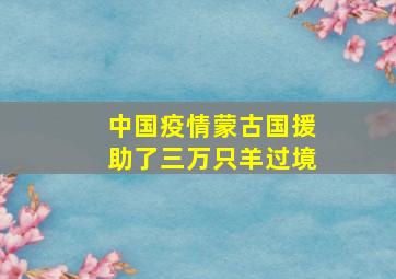 中国疫情蒙古国援助了三万只羊过境