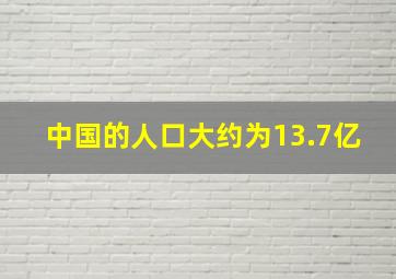 中国的人口大约为13.7亿