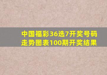 中国福彩36选7开奖号码走势图表100期开奖结果