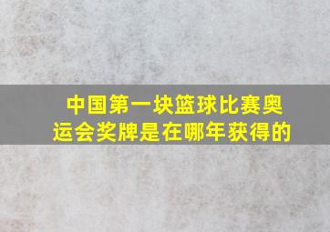 中国第一块篮球比赛奥运会奖牌是在哪年获得的