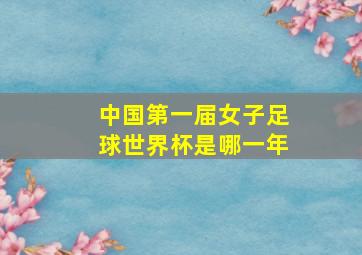 中国第一届女子足球世界杯是哪一年