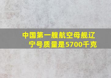 中国第一艘航空母舰辽宁号质量是5700千克