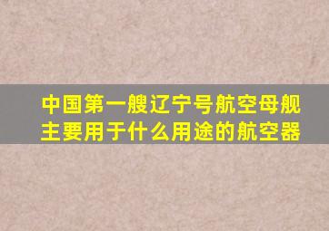 中国第一艘辽宁号航空母舰主要用于什么用途的航空器