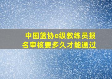 中国篮协e级教练员报名审核要多久才能通过