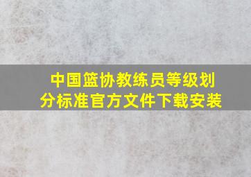 中国篮协教练员等级划分标准官方文件下载安装