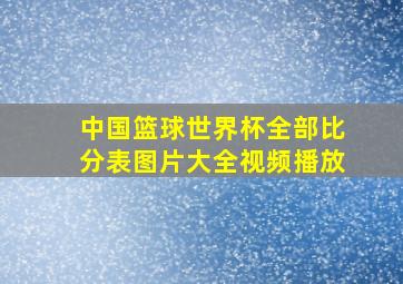 中国篮球世界杯全部比分表图片大全视频播放