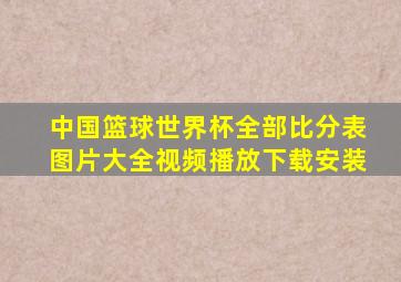 中国篮球世界杯全部比分表图片大全视频播放下载安装