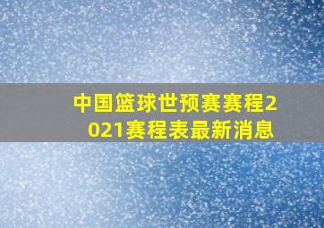 中国篮球世预赛赛程2021赛程表最新消息