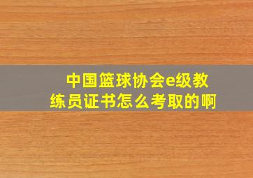 中国篮球协会e级教练员证书怎么考取的啊