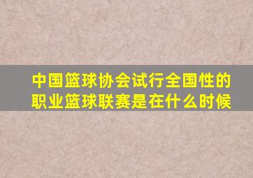 中国篮球协会试行全国性的职业篮球联赛是在什么时候