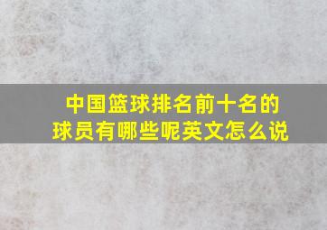 中国篮球排名前十名的球员有哪些呢英文怎么说