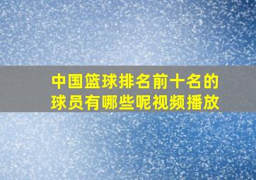 中国篮球排名前十名的球员有哪些呢视频播放