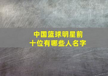 中国篮球明星前十位有哪些人名字