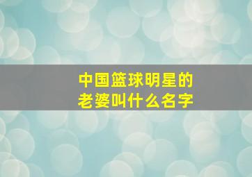 中国篮球明星的老婆叫什么名字