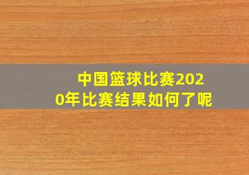 中国篮球比赛2020年比赛结果如何了呢