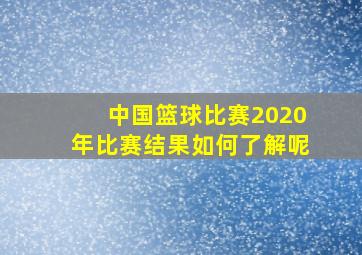 中国篮球比赛2020年比赛结果如何了解呢