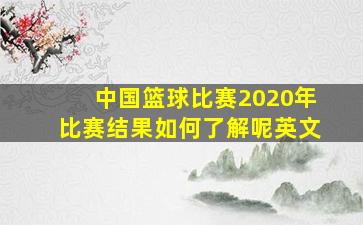 中国篮球比赛2020年比赛结果如何了解呢英文