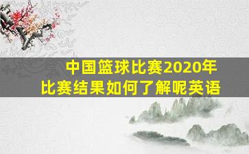 中国篮球比赛2020年比赛结果如何了解呢英语