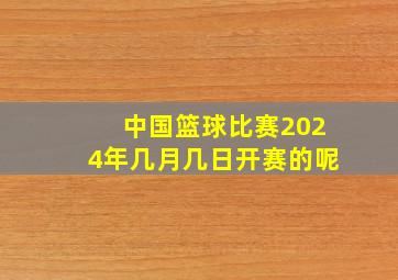 中国篮球比赛2024年几月几日开赛的呢