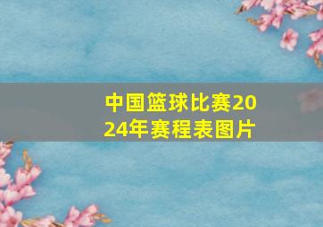 中国篮球比赛2024年赛程表图片