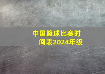 中国篮球比赛时间表2024年级