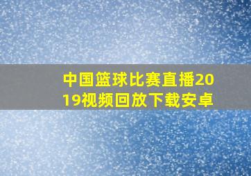 中国篮球比赛直播2019视频回放下载安卓