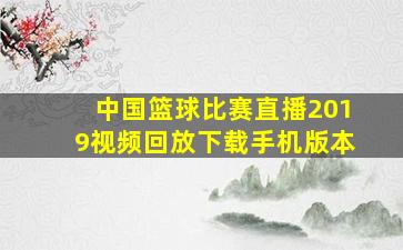 中国篮球比赛直播2019视频回放下载手机版本