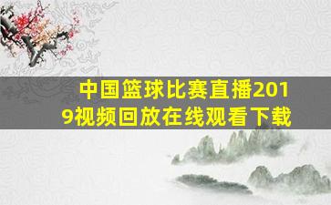 中国篮球比赛直播2019视频回放在线观看下载