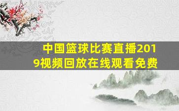 中国篮球比赛直播2019视频回放在线观看免费