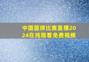 中国篮球比赛直播2024在线观看免费视频